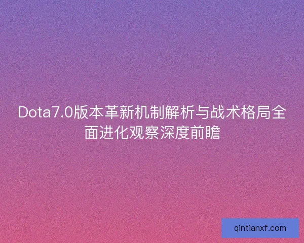 Dota7.0版本革新机制解析与战术格局全面进化观察深度前瞻