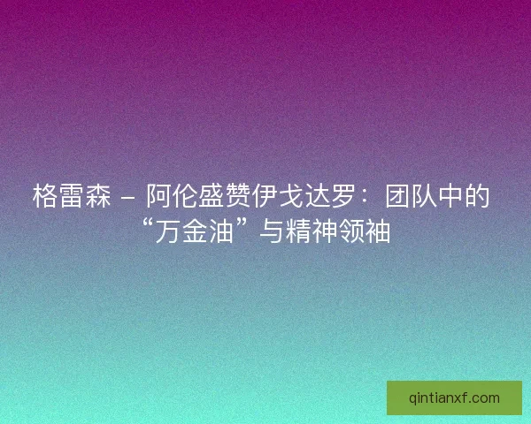 格雷森 - 阿伦盛赞伊戈达罗：团队中的 “万金油” 与精神领袖