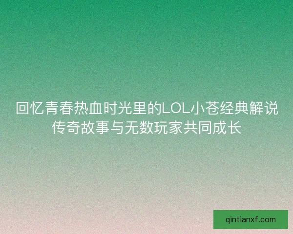回忆青春热血时光里的LOL小苍经典解说传奇故事与无数玩家共同成长