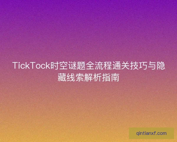 TickTock时空谜题全流程通关技巧与隐藏线索解析指南