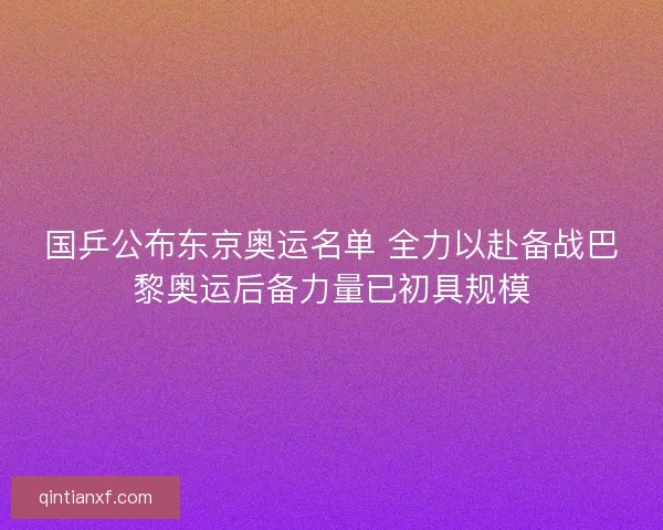 国乒公布东京奥运名单 全力以赴备战巴黎奥运后备力量已初具规模